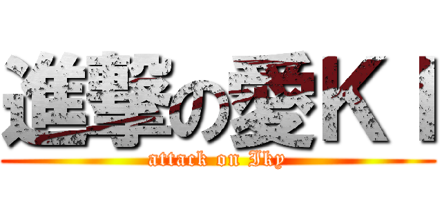 進撃の愛ＫＩ (attack on Iky)
