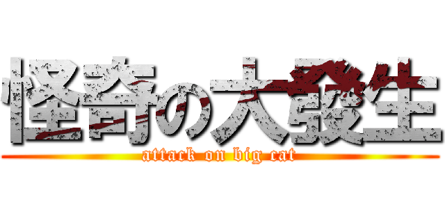 怪奇の大發生 (attack on big cat)