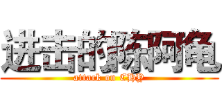 进击的陈阿龟 (attack on CHY)