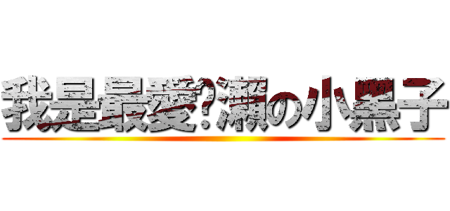 我是最愛黃瀨の小黑子 ()