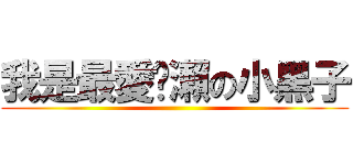 我是最愛黃瀨の小黑子 ()