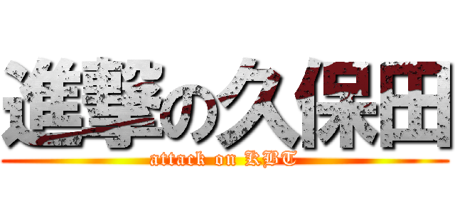 進撃の久保田 (attack on KBT)