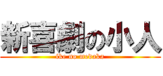 新喜劇の小人 (ike no medaka)
