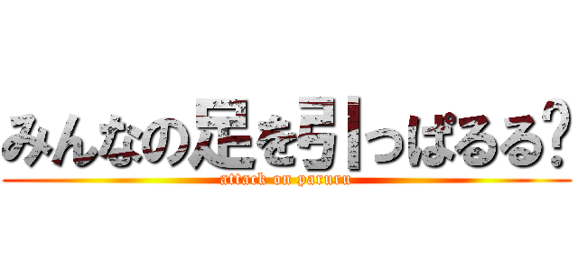 みんなの足を引っぱるる〜 (attack on paruru)