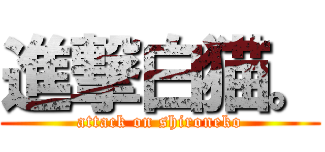 進撃白猫。 (attack on shironeko)