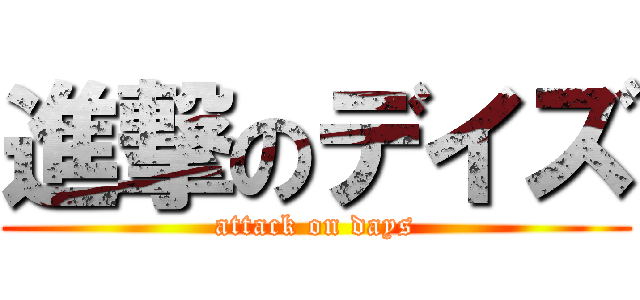 進撃のデイズ (attack on days)