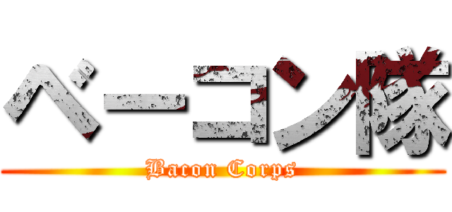 ベーコン隊 (Bacon Corps)