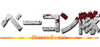 ベーコン隊 (Bacon Corps)