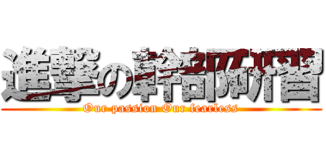 進撃の幹部研習 (Our passion Our fearless)