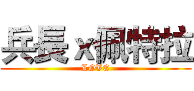 兵長ｘ佩特拉 (LOVE)