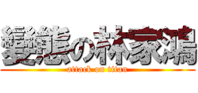 變態の林家鴻 (attack on titan)