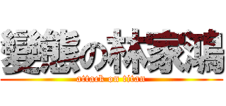 變態の林家鴻 (attack on titan)