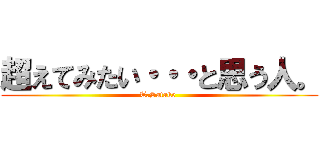 超えてみたい・・・と思う人。 (T.Satake )