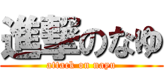 進撃のなゆ (attack on nayu)