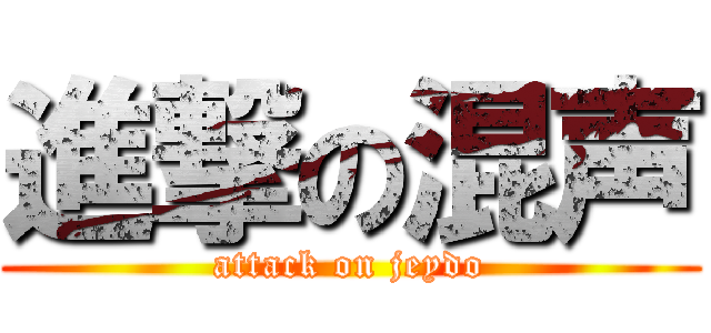 進撃の混声 (attack on jeydo)