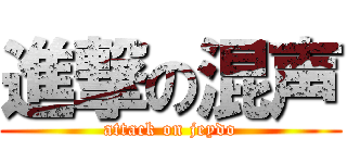 進撃の混声 (attack on jeydo)