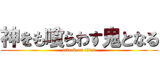 神をも喰らわす鬼となる (attack on titan)