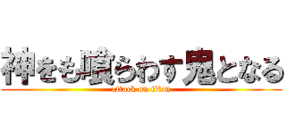 神をも喰らわす鬼となる (attack on titan)