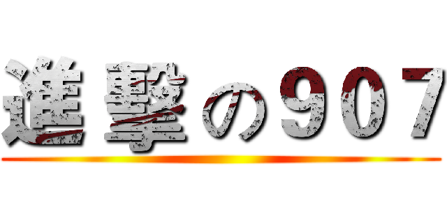 進 擊 の９０７ ()