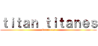 ｔｉｔａｎ ｔｉｔａｎｅｓ (Ganadores)