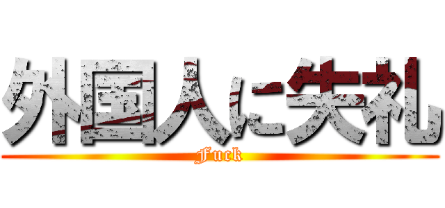 外国人に失礼 (Fuck)