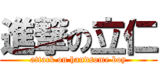 進撃の立仁 (attack on handsome boy)