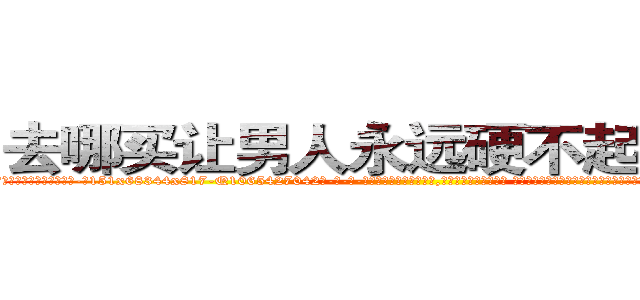 去哪买让男人永远硬不起来的药 (去哪买让男人永远硬不起来的药【电-话151x68344x817-Q1065427042元-吉-药-业】我们做的是长期生意,靠的是老客户长期支持 去哪买让男人永远硬不起来的药在发表了一篇http://sngk.net/5SRQ0y

参考消息网我们做的是长期生意,靠的是老客户长期支持也许我们早该意识到，就连鲍勃·霍斯金斯（金球奖戏剧类电影男主角 
)