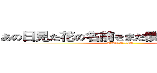 あの日見た花の名前をまだ僕達は知らない。 (attack on titan)