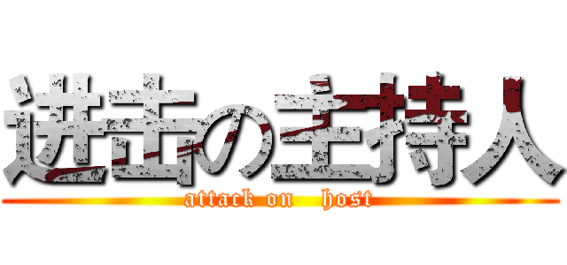 进击の主持人 (attack on   host)