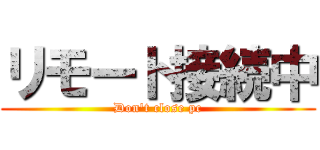 リモート接続中 (Don't close pc)