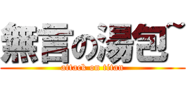 無言の湯包~ (attack on titan)
