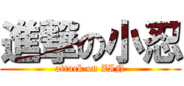 進撃の小忍 (attack on ZIN)