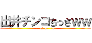 出井チンコちっさｗｗ (attack on titan)