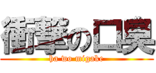 衝撃の口臭 (ha wo migake)