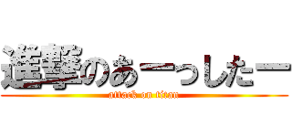進撃のあーっしたー (attack on titan)