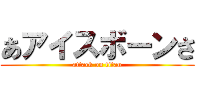 あアイスボーンさ (attack on titan)
