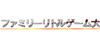 ファミリーリトルゲーム大戦争 (attack on titan)