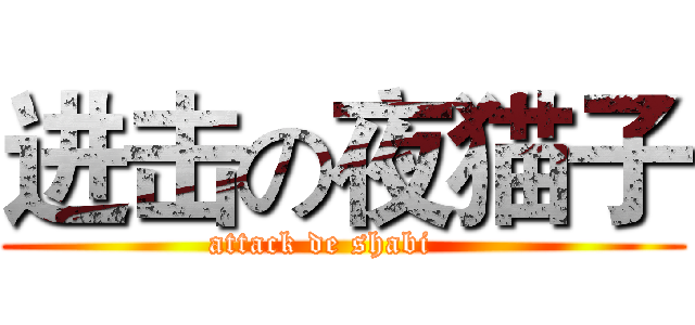 进击の夜猫子 (attack de shabi    )