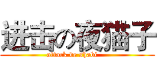 进击の夜猫子 (attack de shabi    )