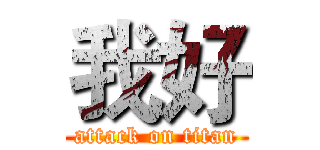 我好 (attack on titan)