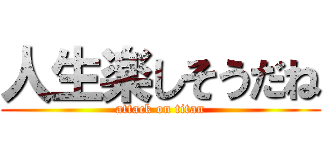 人生楽しそうだね (attack on titan)