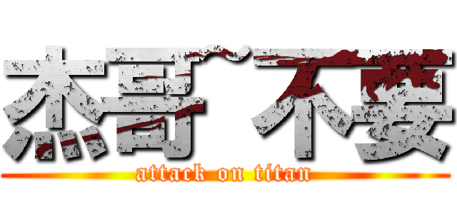 杰哥~不要 (attack on titan)