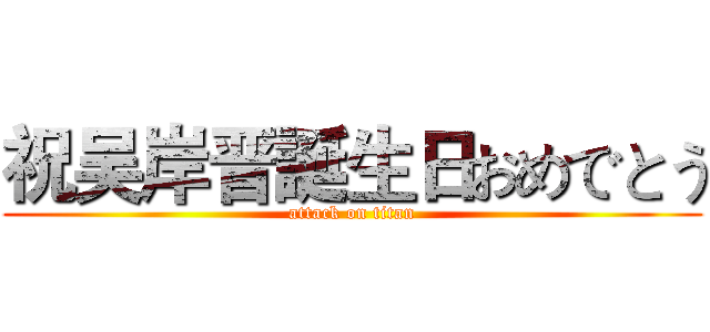 祝吴岸晋誕生日おめでとう (attack on titan)