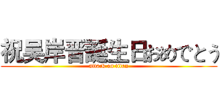 祝吴岸晋誕生日おめでとう (attack on titan)