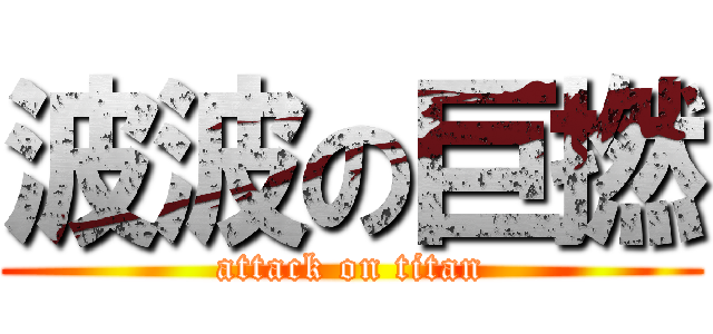 波波の巨撚 (attack on titan)