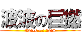 波波の巨撚 (attack on titan)