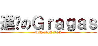 進擊のＧｒａｇａｓ (body slam slam)