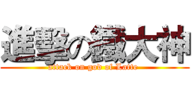 進擊の鐵大神 (attack on god of Latte )