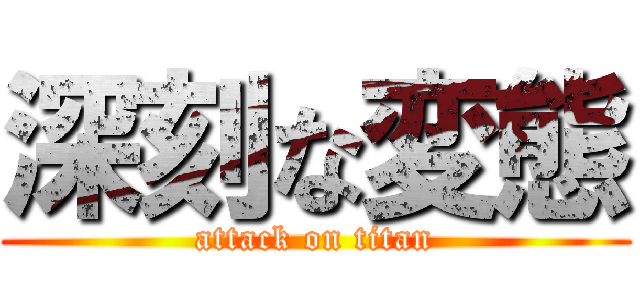 深刻な変態 (attack on titan)