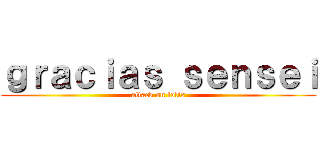 ｇｒａｃｉａｓ ｓｅｎｓｅｉ (attack on lolis)